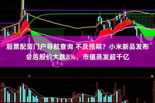 股票配资门户导航查询 不及预期？小米新品发布会后股价大跌8%，市值蒸发超千亿