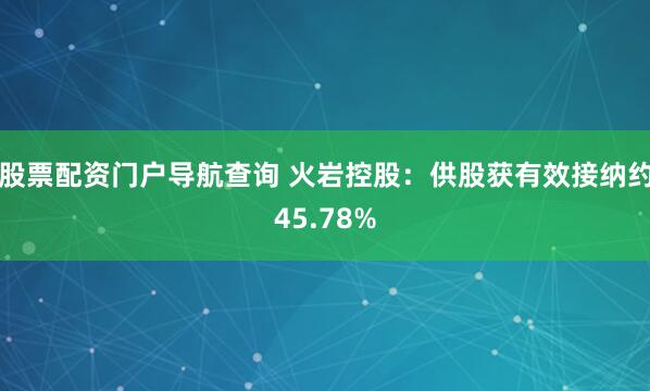股票配资门户导航查询 火岩控股：供股获有效接纳约45.78%