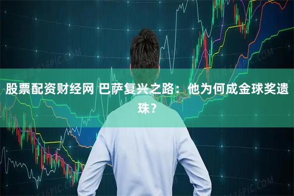 股票配资财经网 巴萨复兴之路：他为何成金球奖遗珠？