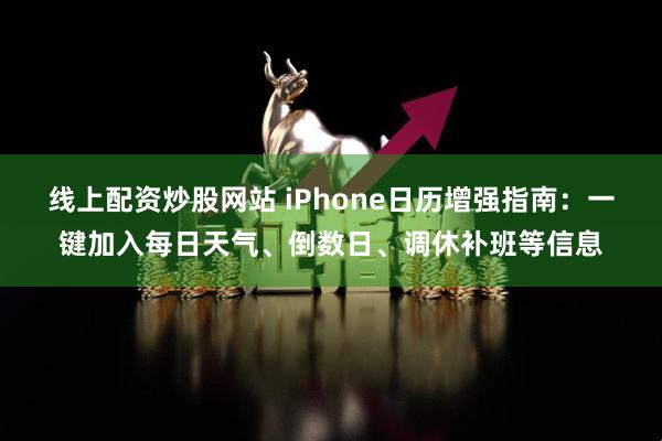 线上配资炒股网站 iPhone日历增强指南：一键加入每日天气、倒数日、调休补班等信息
