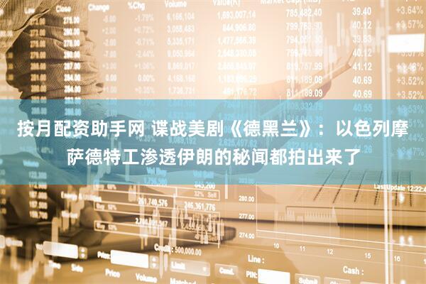 按月配资助手网 谍战美剧《德黑兰》：以色列摩萨德特工渗透伊朗的秘闻都拍出来了