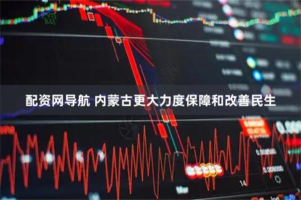 配资网导航 内蒙古更大力度保障和改善民生