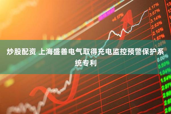 炒股配资 上海盛善电气取得充电监控预警保护系统专利