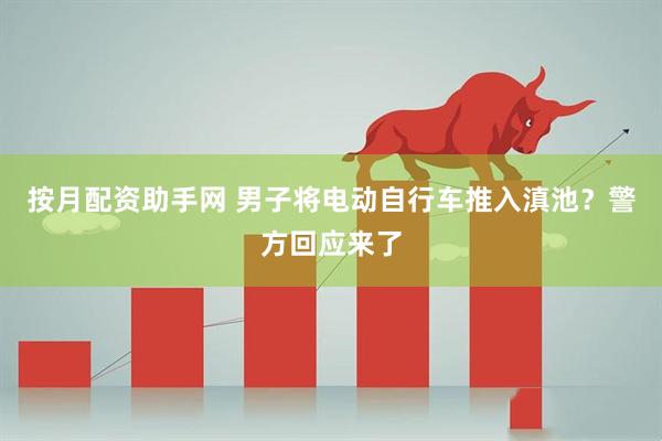 按月配资助手网 男子将电动自行车推入滇池？警方回应来了